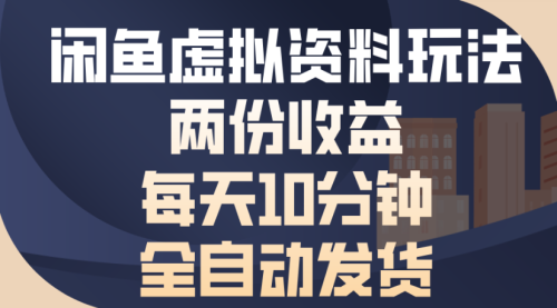 闲鱼虚拟资料玩法两份收益每天5分钟全自动发货日入半千